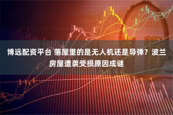 博远配资平台 落屋里的是无人机还是导弹？波兰房屋遭袭受损原因成谜