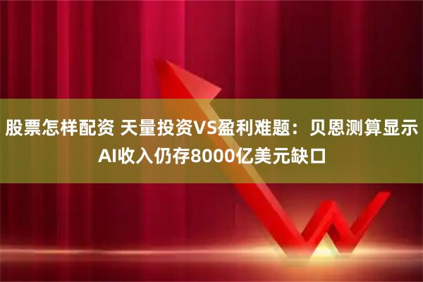 股票怎样配资 天量投资VS盈利难题：贝恩测算显示AI收入仍存8000亿美元缺口