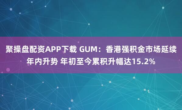 聚操盘配资APP下载 GUM：香港强积金市场延续年内升势 年初至今累积升幅达15.2%