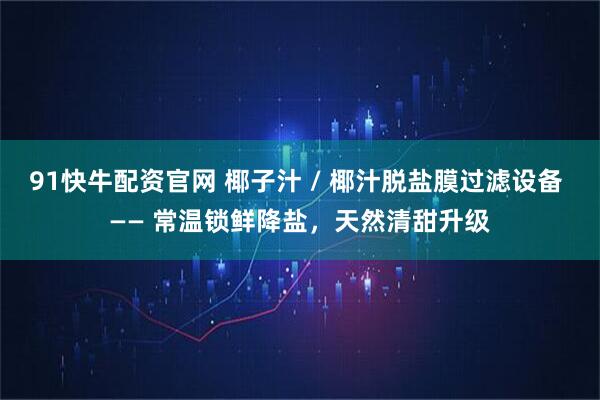 91快牛配资官网 椰子汁 / 椰汁脱盐膜过滤设备 —— 常温锁鲜降盐，天然清甜升级